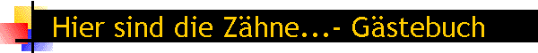 Hier sind die Z�hne...- G�stebuch
