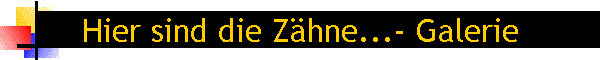 Hier sind die Z�hne...- Galerie
