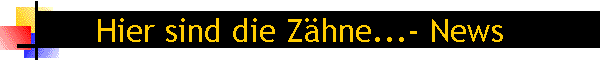 Hier sind die Z�hne...- News